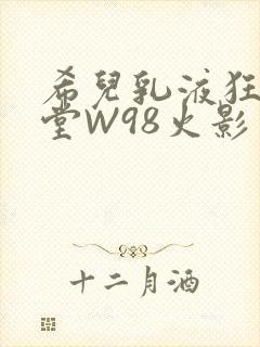 希儿乳液狂飙天堂W98火影