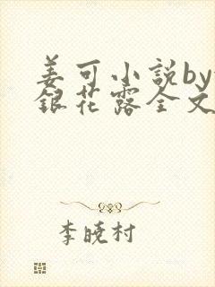 姜可小说by金银花露全文免费阅读无弹窗笔趣