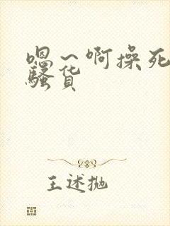 嗯～啊操死你小骚货