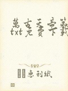 万古天帝第一神txt免费下载