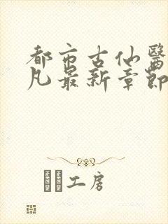 都市古仙医叶不凡最新章节