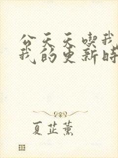 公天天吃我奶躁我的更新时间