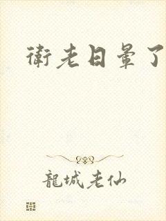 卫老日晕了淑蓉