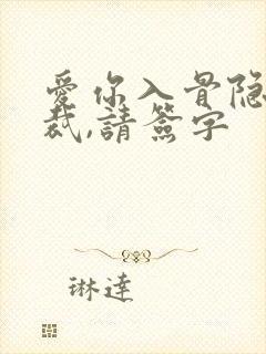 爱你入骨隐婚总裁,请签字