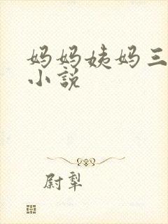 妈妈姨妈三姐妹小说
