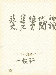 苏莫绝代神主全文免费阅读