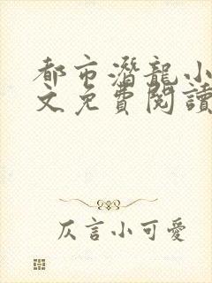 都市潜龙小说全文免费阅读无弹窗