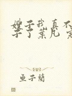 嫂子我真不是傻子了叶凡 完本