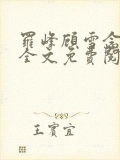 罗峰顾雪念小说全文免费阅读