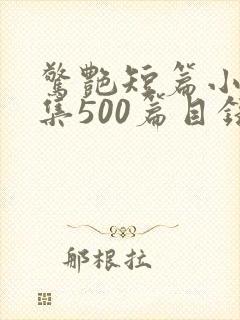 惊艳短篇小说合集500篇目录