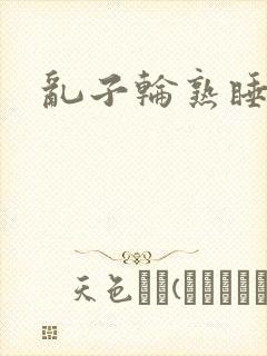 乱子轮熟睡1区