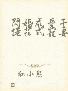 闪婚成爱千亿大佬花式宠妻99式免费阅读