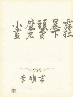 小魔头暴露啦漫画免费下拉式