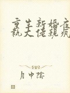 重生新婚夜被偏执大佬亲疯了