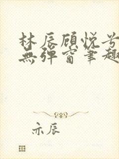 林辰顾悦兮正版无弹窗笔趣阁封面