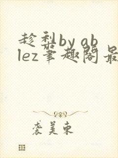 趁梨by ablez笔趣阁最新章节列表