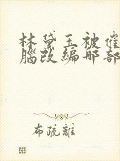 林黛玉被催眠洗脑改编哪部小说