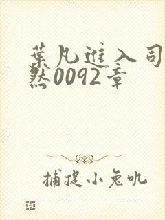 叶凡进入司徒嫣然0092章