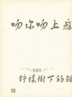 吻你吻上瘾