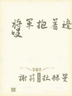 将军抱着边走边吸