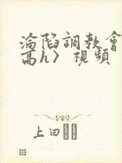 沦陷调教会所〈高h〉视频封面