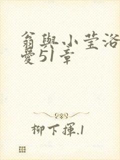 翁与小莹浴室欢爱51章