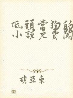 低头当狗的反派小说免费阅读全文最