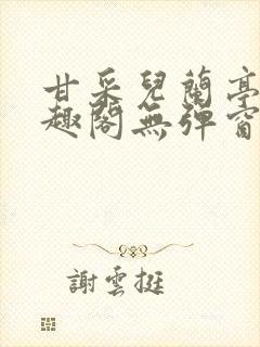 甘采儿兰亭舟笔趣阁无弹窗