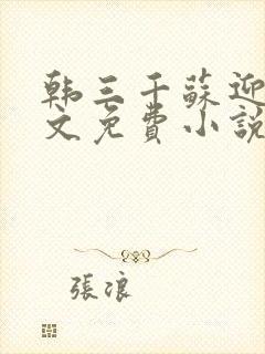韩三千苏迎夏全文免费小说完整版