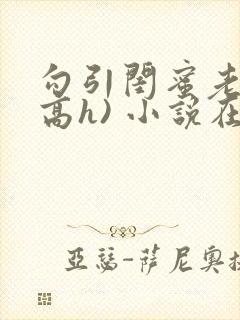 勾引闺蜜老公(高h) 小说在线阅读