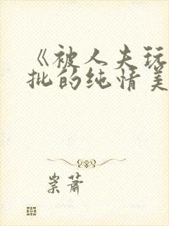 《被人夫玩坏嫩批的纯情美人(双性受)》封面
