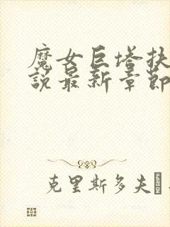 魔女巨塔扶她小说最新章节更新时间