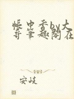 帐中香by大伯哥笔趣阁在线阅读无弹窗
