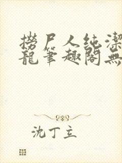 捞尸人纯洁的小龙笔趣阁无弹窗