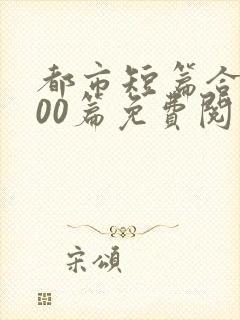 都市短篇合集500篇免费阅读