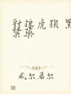 豺狼虎狈 黑色禁药