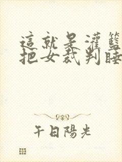 这就是灌篮球员把女裁判睡了