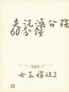 夫洗澡公强我了60分钟