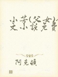 小芳(父女)全文小说免费阅读