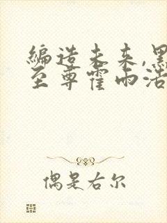 编造未来,黑暗至尊霍雨浩