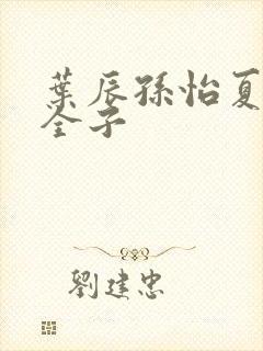 叶辰孙怡夏若雪全子