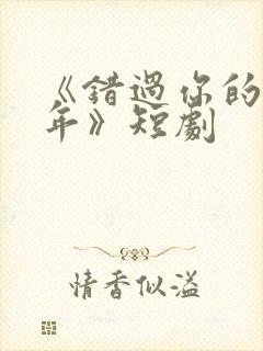 《错过你的那些年》短剧