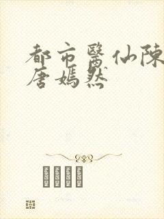 都市医仙陈万里唐嫣然