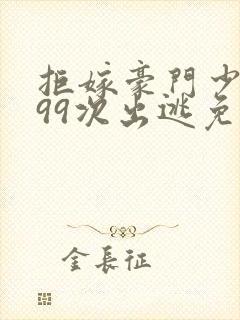 拒嫁豪门少奶奶99次出逃免费小说