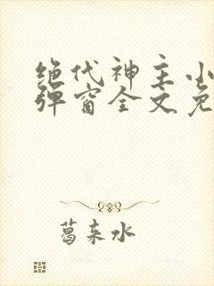 绝代神主小说无弹窗全文免费阅读