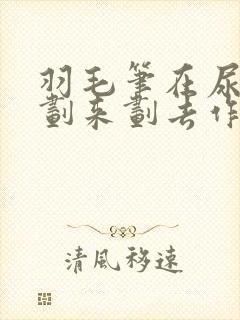 羽毛笔在尿孔里划来划去作文