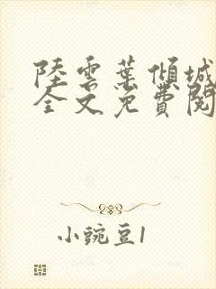 陆云叶倾城小说全文免费阅读下载