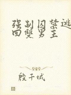 强制囚禁逃跑抓回双男主