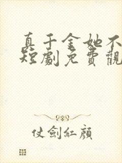 真千金她不好惹短剧免费观看全集