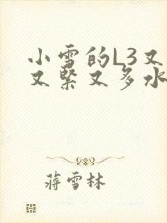 小雪的L3又嫩又紧又多水图